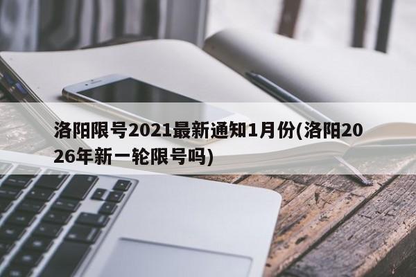 洛阳限号2021最新通知1月份(洛阳2026年新一轮限号吗)
