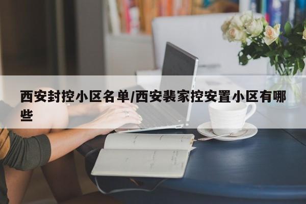 西安封控小区名单/西安裴家控安置小区有哪些