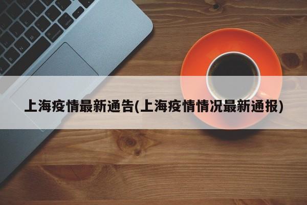 上海疫情最新通告(上海疫情情况最新通报)
