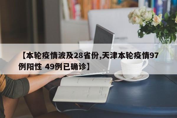 【本轮疫情波及28省份,天津本轮疫情97例阳性 49例已确诊】