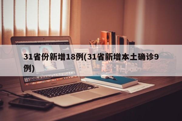 31省份新增18例(31省新增本土确诊9例)