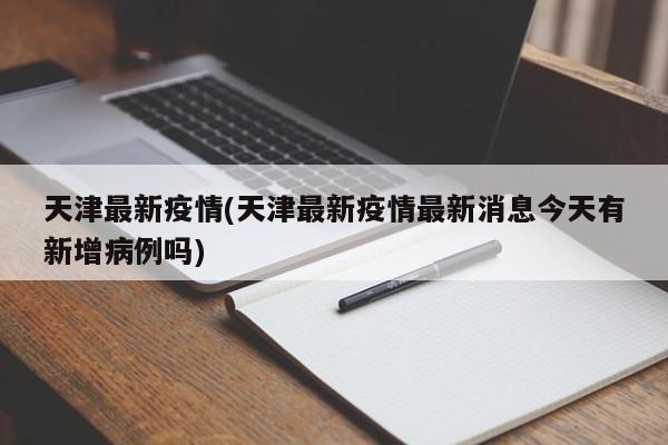 天津最新疫情(天津最新疫情最新消息今天有新增病例吗)