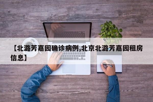 【北潞芳嘉园确诊病例,北京北潞芳嘉园租房信息】