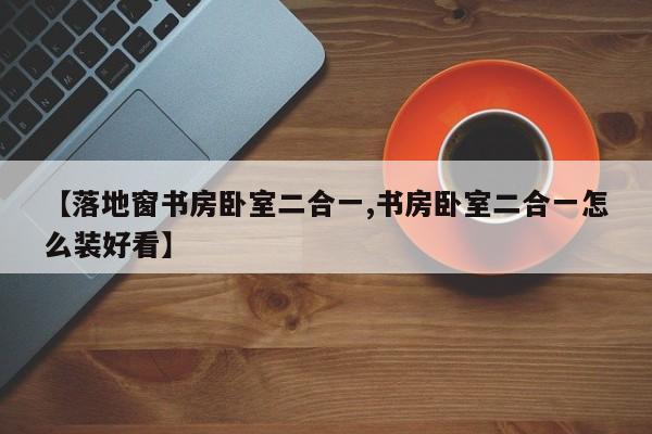 【落地窗书房卧室二合一,书房卧室二合一怎么装好看】