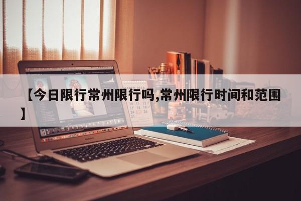 【今日限行常州限行吗,常州限行时间和范围】