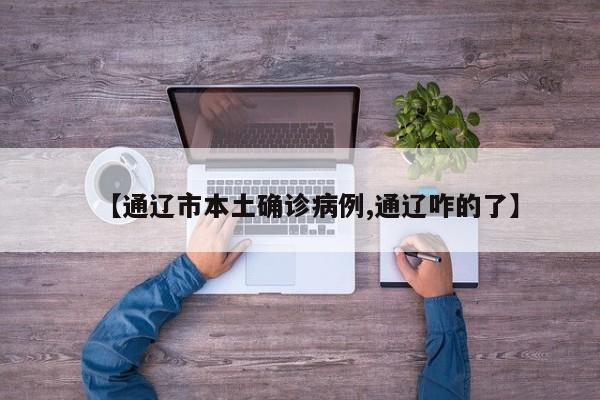 【通辽市本土确诊病例,通辽咋的了】