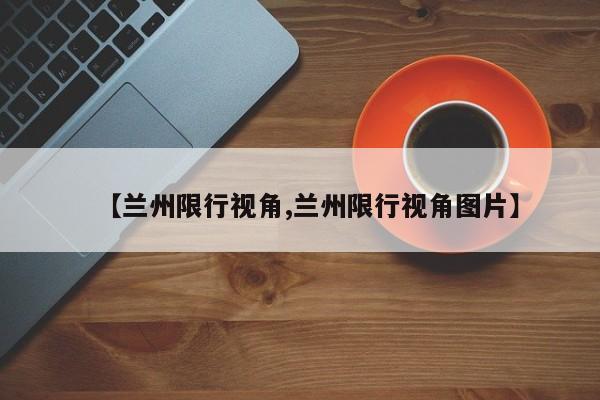 【兰州限行视角,兰州限行视角图片】