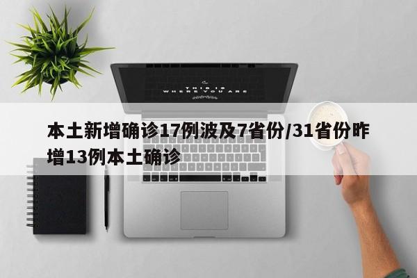本土新增确诊17例波及7省份/31省份昨增13例本土确诊