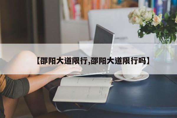 【邵阳大道限行,邵阳大道限行吗】