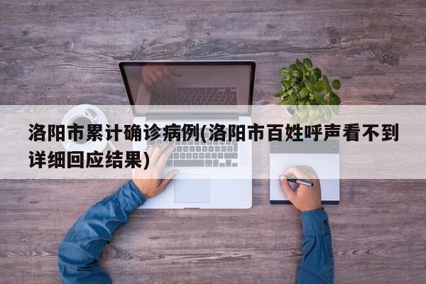 洛阳市累计确诊病例(洛阳市百姓呼声看不到详细回应结果)