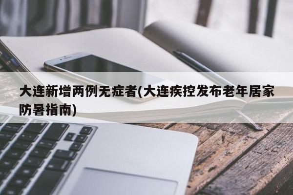 大连新增两例无症者(大连疾控发布老年居家防暑指南)