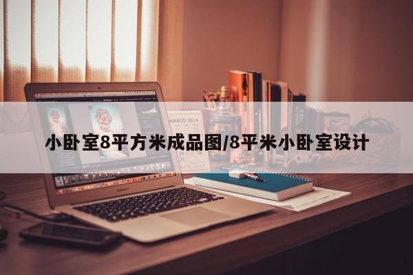 小卧室8平方米成品图/8平米小卧室设计