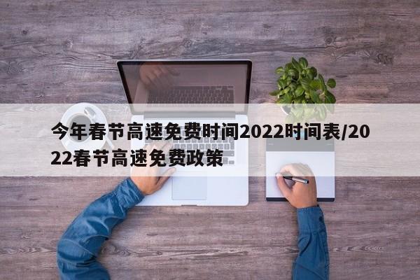 今年春节高速免费时间2022时间表/2022春节高速免费政策
