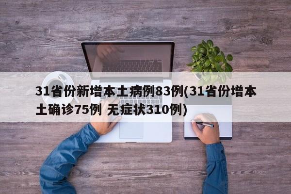 31省份新增本土病例83例(31省份增本土确诊75例 无症状310例)