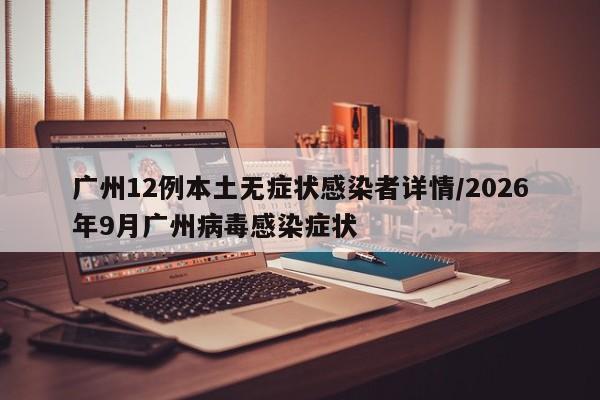 广州12例本土无症状感染者详情/2026年9月广州病毒感染症状