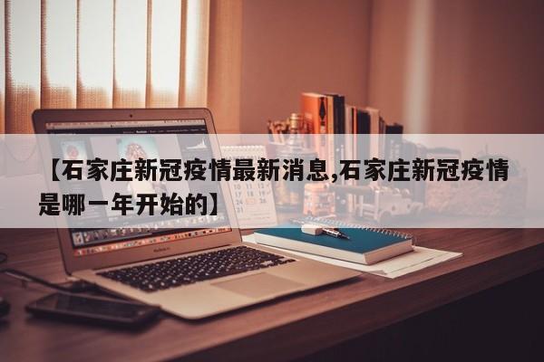 【石家庄新冠疫情最新消息,石家庄新冠疫情是哪一年开始的】