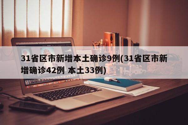 31省区市新增本土确诊9例(31省区市新增确诊42例 本土33例)