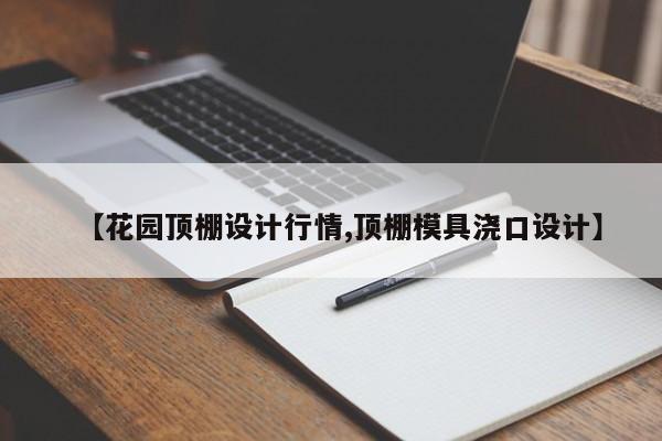 【花园顶棚设计行情,顶棚模具浇口设计】