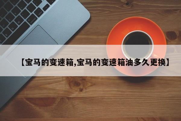 【宝马的变速箱,宝马的变速箱油多久更换】
