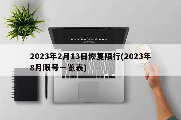 2023年2月13日恢复限行(2023年8月限号一览表)