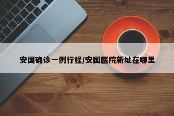 安国确诊一例行程/安国医院新址在哪里
