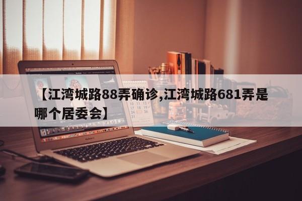 【江湾城路88弄确诊,江湾城路681弄是哪个居委会】