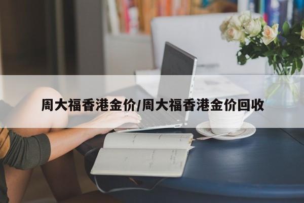周大福香港金价/周大福香港金价回收