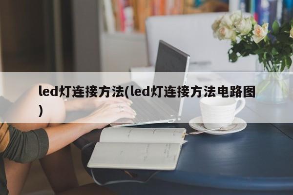 led灯连接方法(led灯连接方法电路图)
