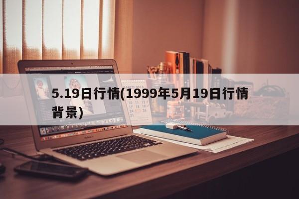5.19日行情(1999年5月19日行情背景)