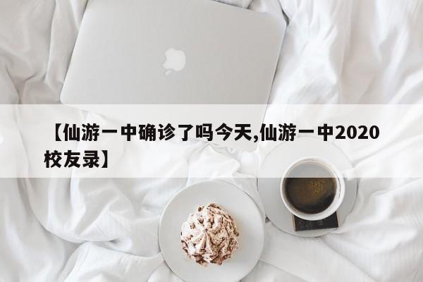 【仙游一中确诊了吗今天,仙游一中2020校友录】