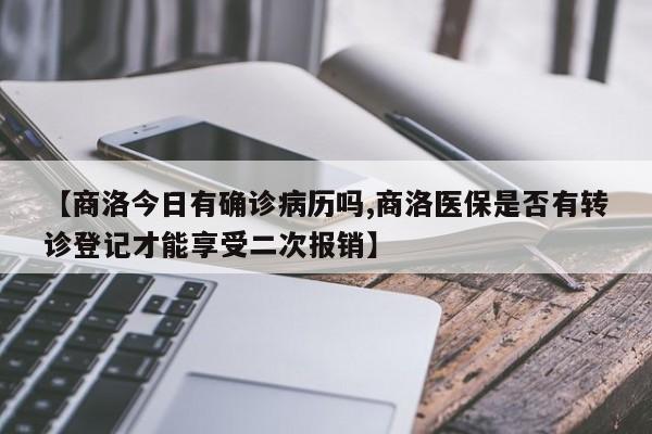 【商洛今日有确诊病历吗,商洛医保是否有转诊登记才能享受二次报销】