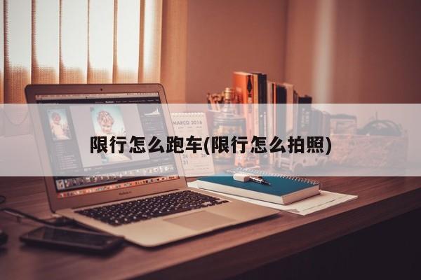 限行怎么跑车(限行怎么拍照)