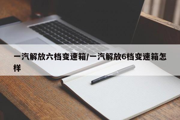 一汽解放六档变速箱/一汽解放6档变速箱怎样