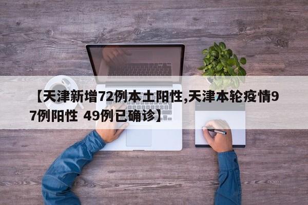 【天津新增72例本土阳性,天津本轮疫情97例阳性 49例已确诊】