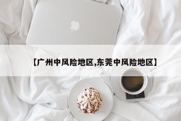 【广州中风险地区,东莞中风险地区】