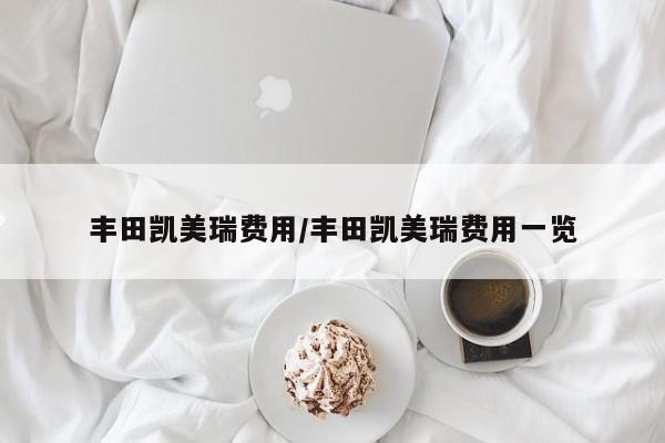 丰田凯美瑞费用/丰田凯美瑞费用一览