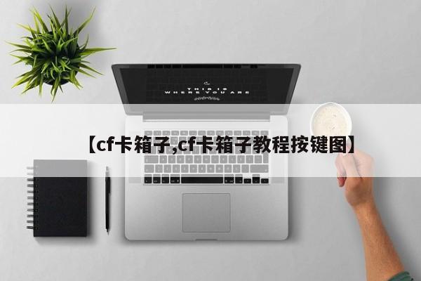 【cf卡箱子,cf卡箱子教程按键图】