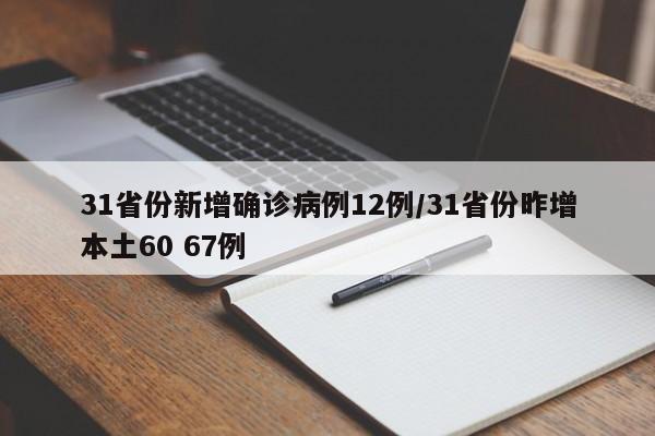 31省份新增确诊病例12例/31省份昨增本土60 67例