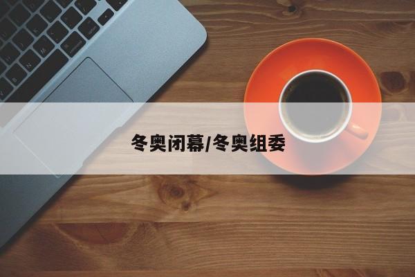 冬奥闭幕/冬奥组委