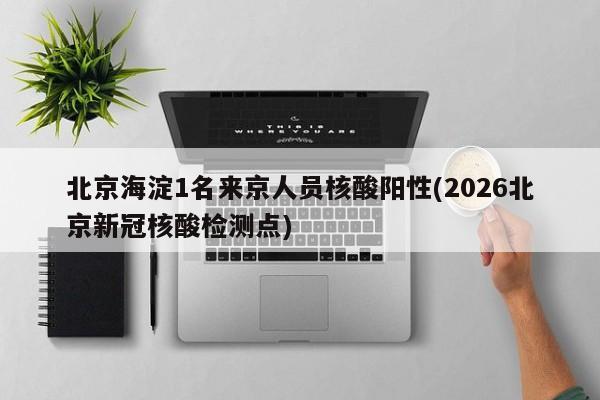 北京海淀1名来京人员核酸阳性(2026北京新冠核酸检测点)