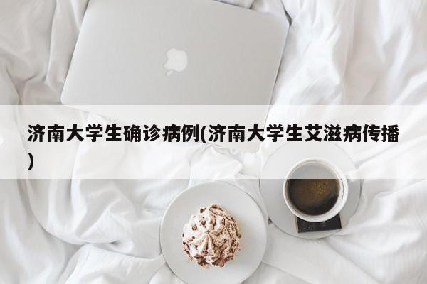 济南大学生确诊病例(济南大学生艾滋病传播)