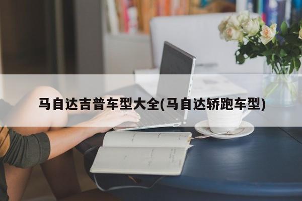 马自达吉普车型大全(马自达轿跑车型)