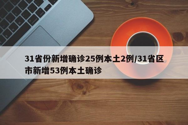 31省份新增确诊25例本土2例/31省区市新增53例本土确诊