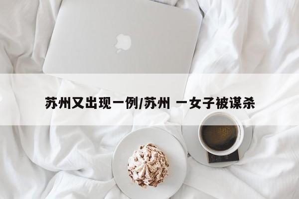 苏州又出现一例/苏州 一女子被谋杀