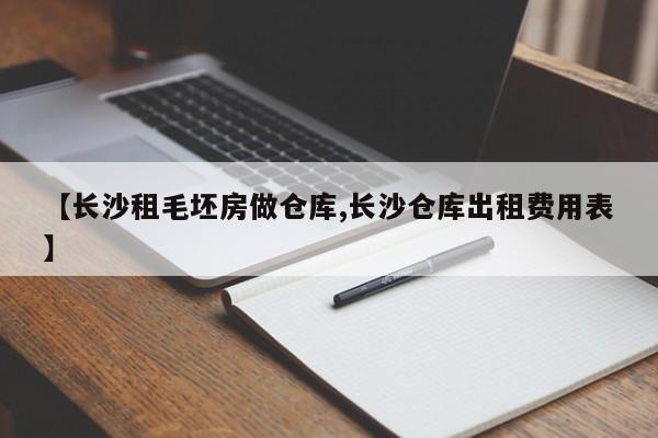 【长沙租毛坯房做仓库,长沙仓库出租费用表】