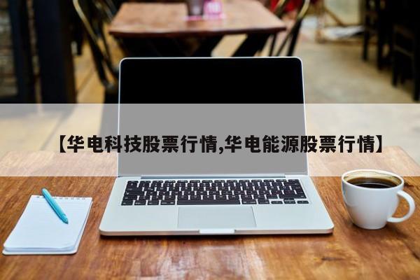 【华电科技股票行情,华电能源股票行情】