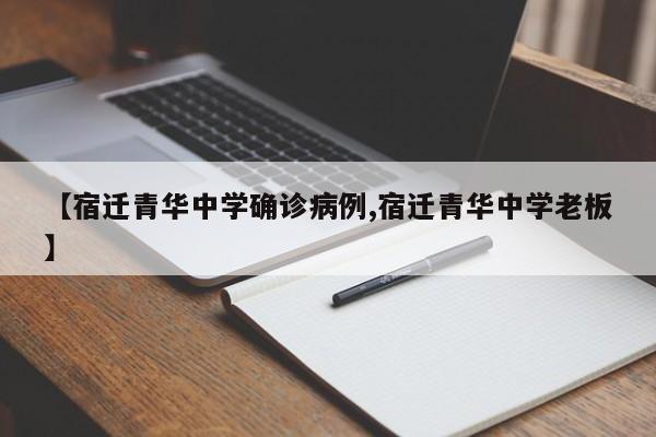 【宿迁青华中学确诊病例,宿迁青华中学老板】