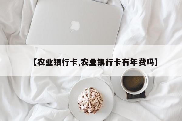 【农业银行卡,农业银行卡有年费吗】