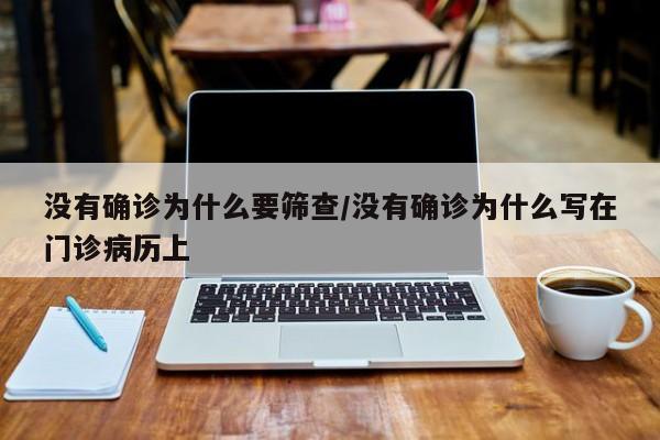 没有确诊为什么要筛查/没有确诊为什么写在门诊病历上