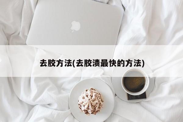去胶方法(去胶渍最快的方法)